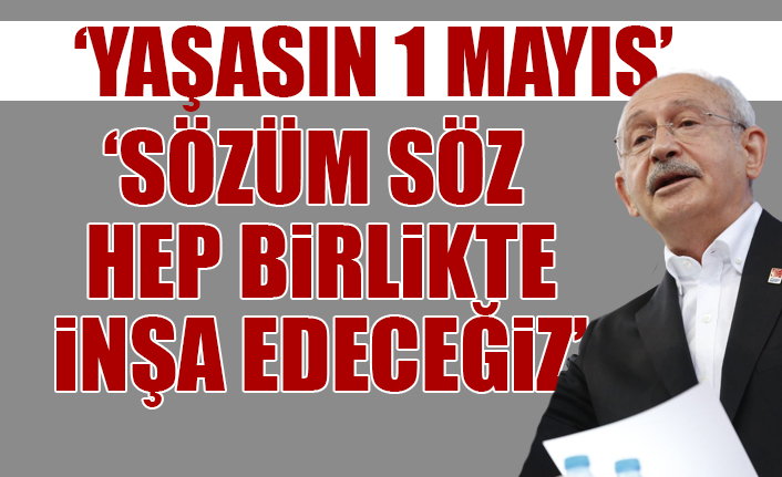 Kılıçdaroğlu'ndan 1 Mayıs mesajı: Hiç umutsuzluğa kapılmayın